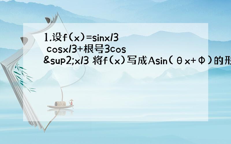 1.设f(x)=sinx/3 cosx/3+根号3cos²x/3 将f(x)写成Asin(θx+Ф)的形式 并