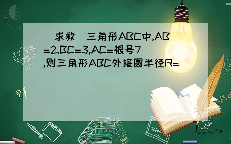 ［求救］三角形ABC中,AB=2,BC=3,AC=根号7,则三角形ABC外接圆半径R=