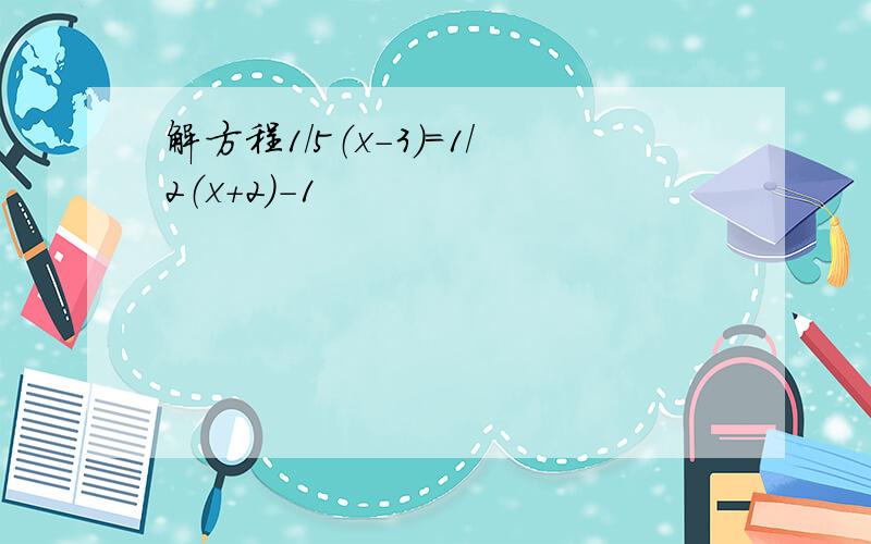 解方程1/5（x-3）=1/2（x+2）-1