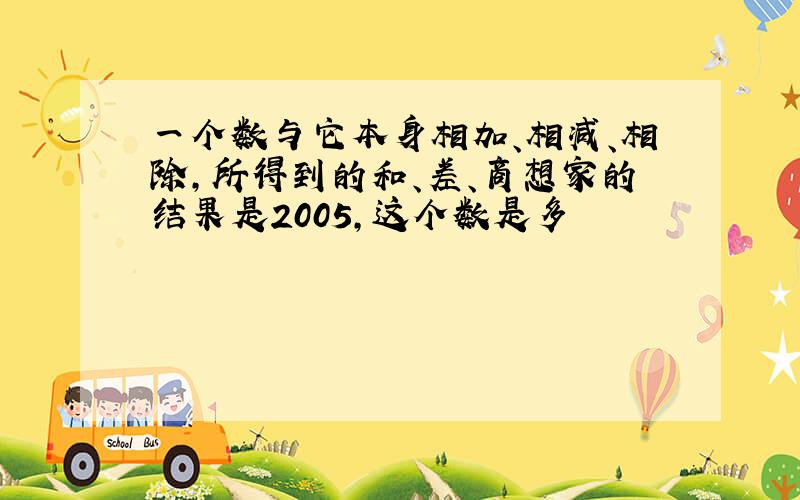 一个数与它本身相加、相减、相除,所得到的和、差、商想家的结果是2005,这个数是多