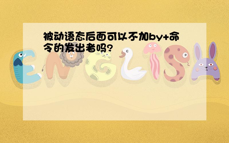 被动语态后面可以不加by+命令的发出者吗?