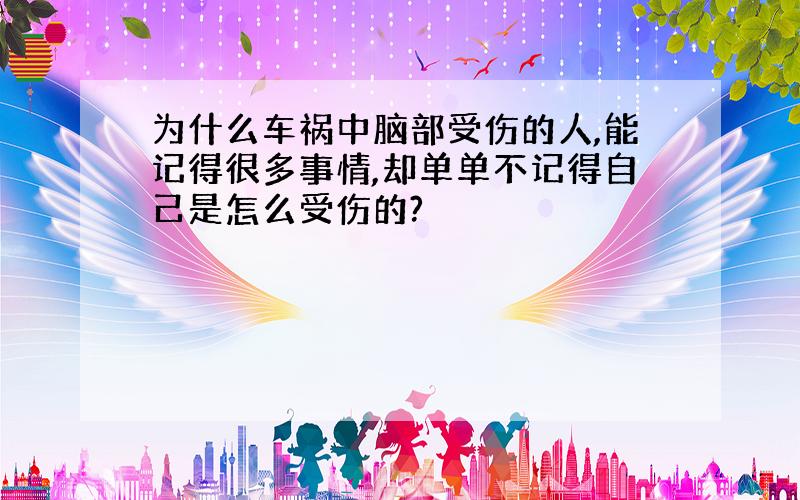 为什么车祸中脑部受伤的人,能记得很多事情,却单单不记得自己是怎么受伤的?