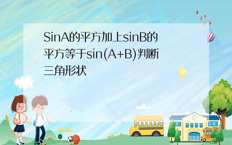 SinA的平方加上sinB的平方等于sin(A+B)判断三角形状