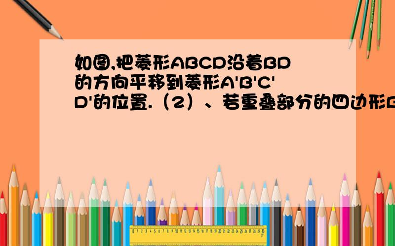 如图,把菱形ABCD沿着BD的方向平移到菱形A'B'C'D'的位置.（2）、若重叠部分的四边形B'EDF的面积是菱形AB