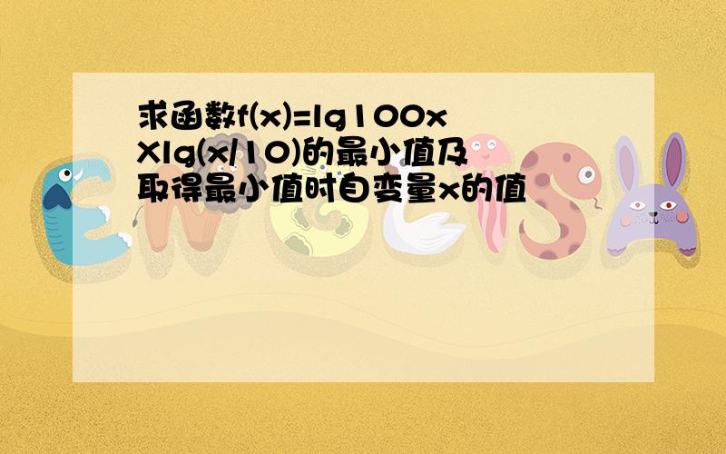 求函数f(x)=lg100xXlg(x/10)的最小值及取得最小值时自变量x的值