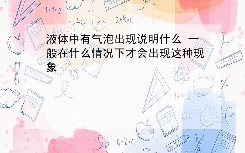 液体中有气泡出现说明什么 一般在什么情况下才会出现这种现象