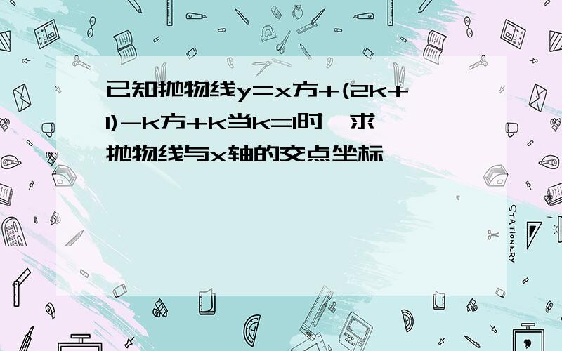 已知抛物线y=x方+(2k+1)-k方+k当k=1时,求抛物线与x轴的交点坐标