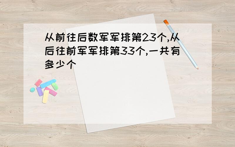 从前往后数军军排第23个,从后往前军军排第33个,一共有多少个