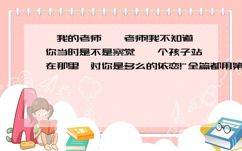 《我的老师》蔡老师!我不知道你当时是不是察觉,一个孩子站在那里,对你是多么的依恋!”全篇都用第三人称“她”,这里为什么改