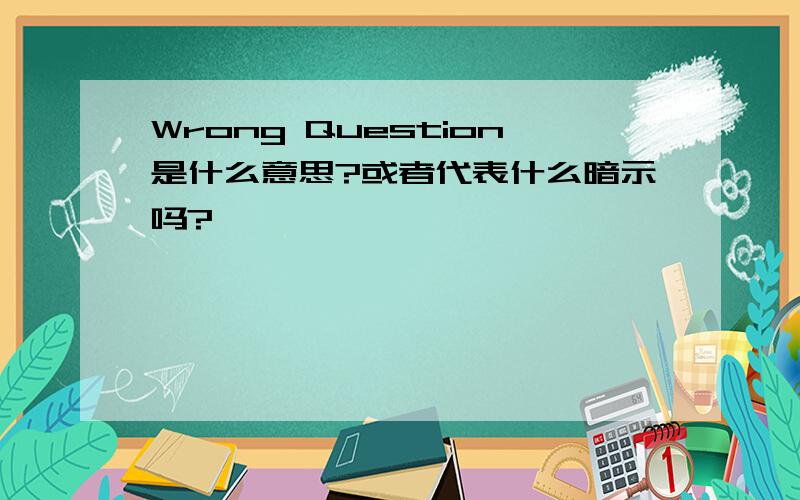 Wrong Question是什么意思?或者代表什么暗示吗?