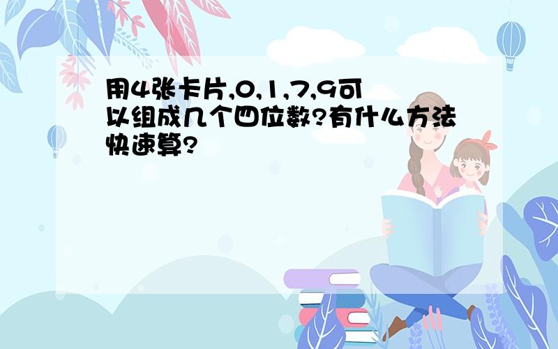 用4张卡片,0,1,7,9可以组成几个四位数?有什么方法快速算?