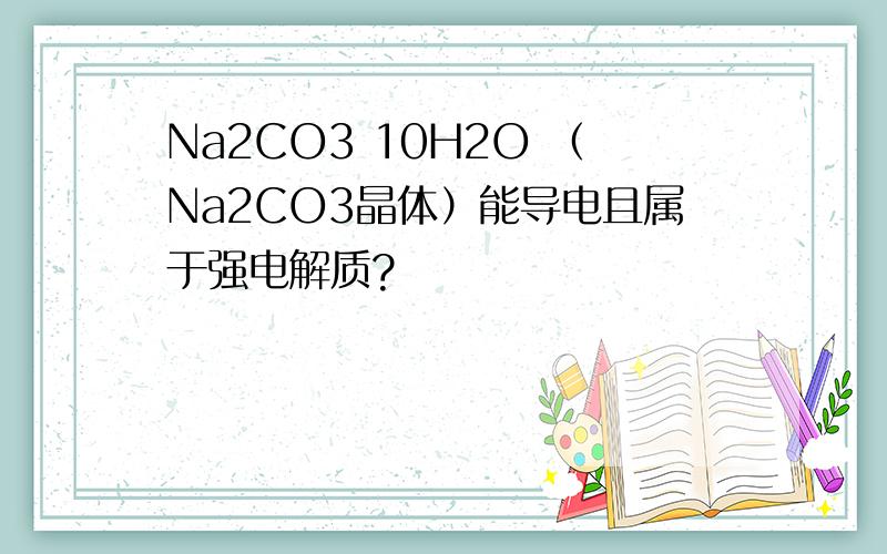 Na2CO3 10H2O （Na2CO3晶体）能导电且属于强电解质?