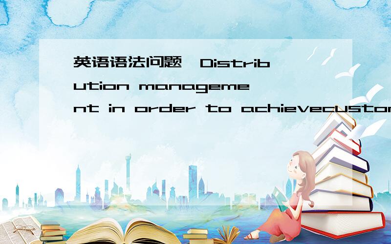 英语语法问题,Distribution management in order to achievecustomer s