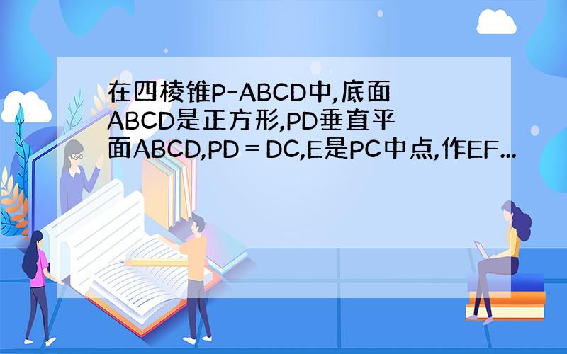 在四棱锥P-ABCD中,底面ABCD是正方形,PD垂直平面ABCD,PD＝DC,E是PC中点,作EF...