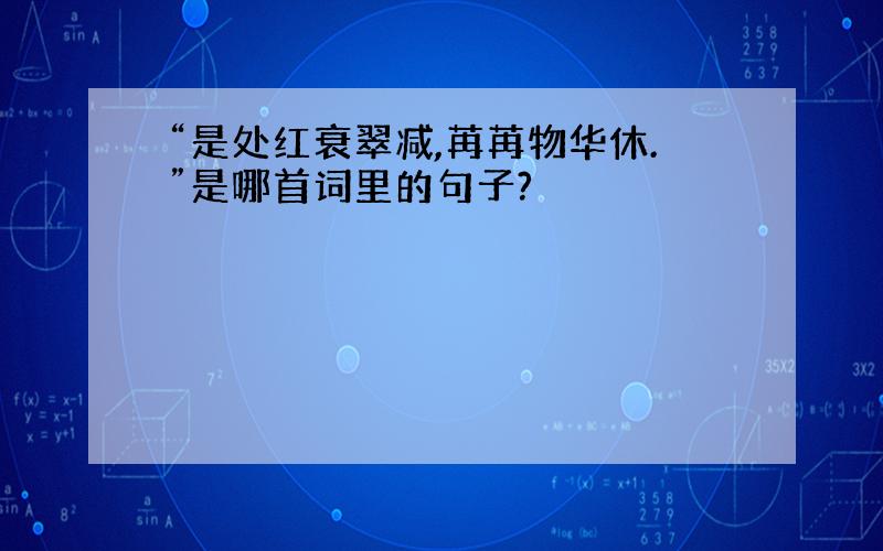 “是处红衰翠减,苒苒物华休.”是哪首词里的句子?