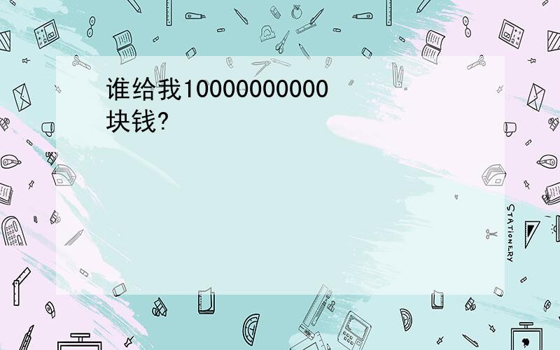 谁给我10000000000块钱?