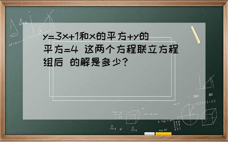 y=3x+1和x的平方+y的平方=4 这两个方程联立方程组后 的解是多少?