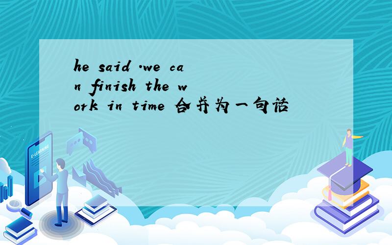 he said .we can finish the work in time 合并为一句话