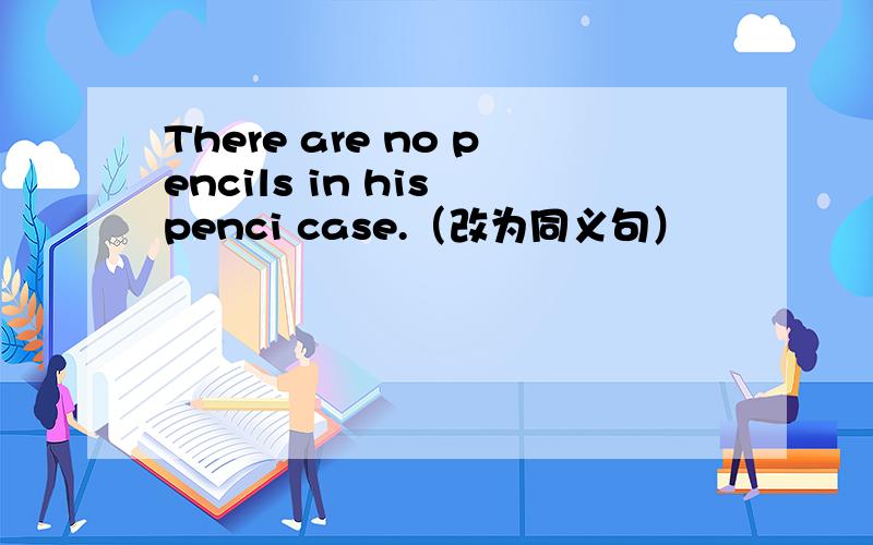 There are no pencils in his penci case.（改为同义句）