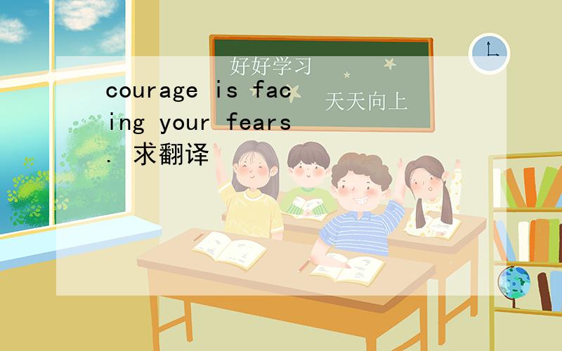 courage is facing your fears. 求翻译