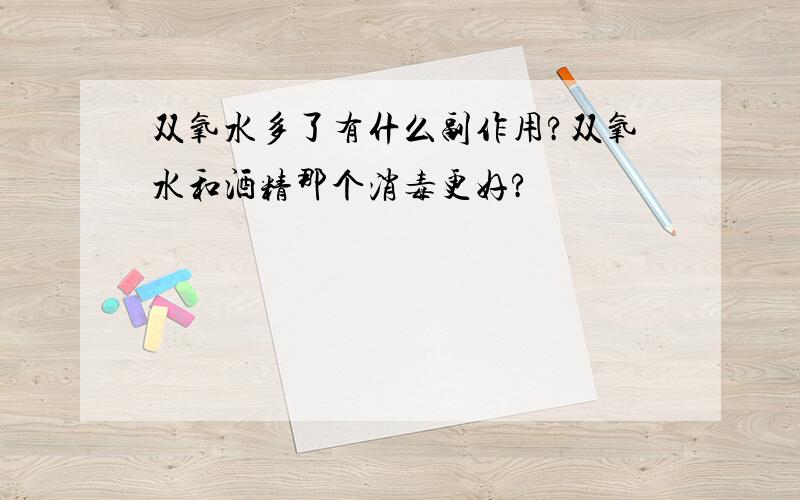 双氧水多了有什么副作用?双氧水和酒精那个消毒更好?