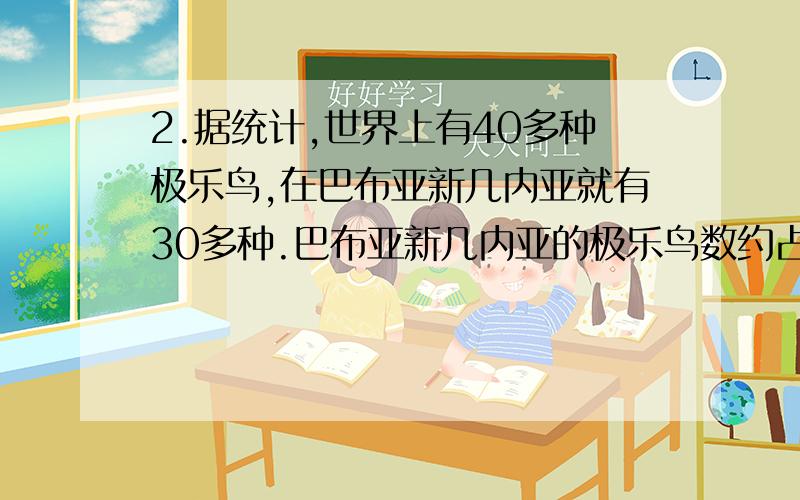 2.据统计,世界上有40多种极乐鸟,在巴布亚新几内亚就有30多种.巴布亚新几内亚的极乐鸟数约占世界总数的