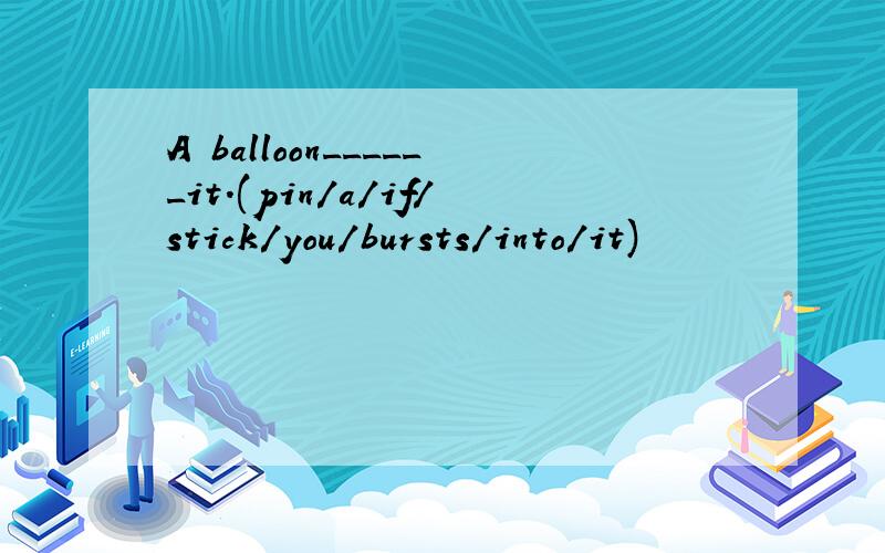 A balloon______it.(pin/a/if/stick/you/bursts/into/it)