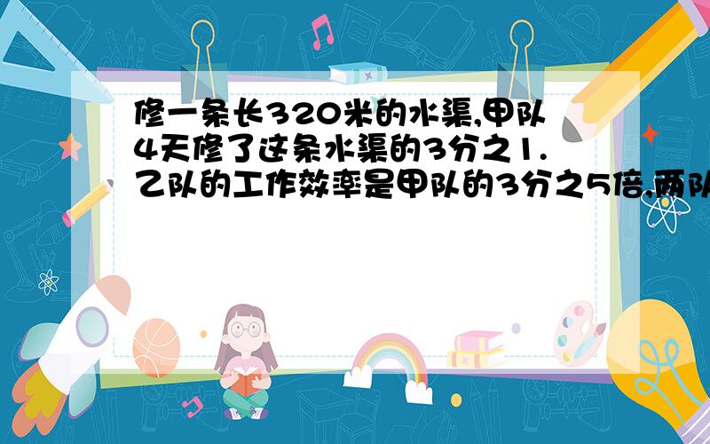 修一条长320米的水渠,甲队4天修了这条水渠的3分之1.乙队的工作效率是甲队的3分之5倍,两队和修,几天修完