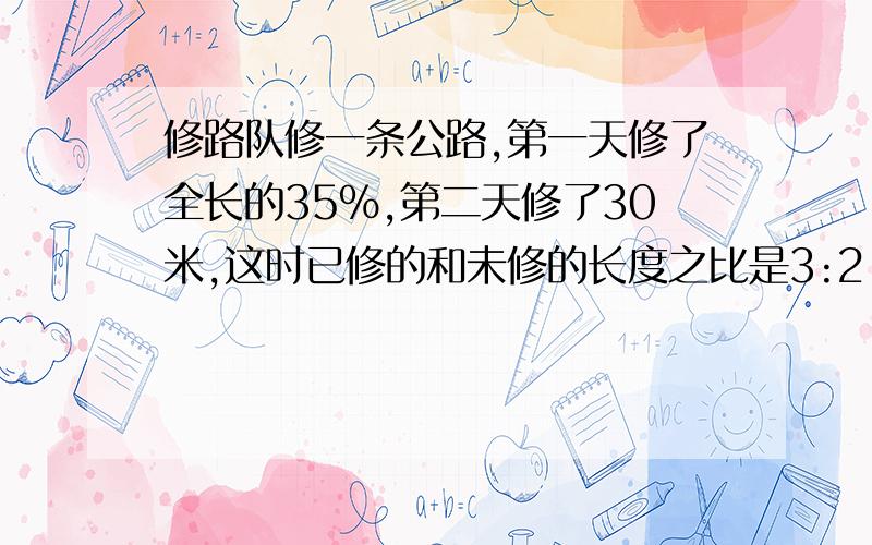 修路队修一条公路,第一天修了全长的35%,第二天修了30米,这时已修的和未修的长度之比是3:2,求全长多少米