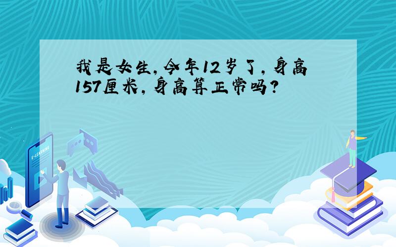 我是女生,今年12岁了,身高157厘米,身高算正常吗?