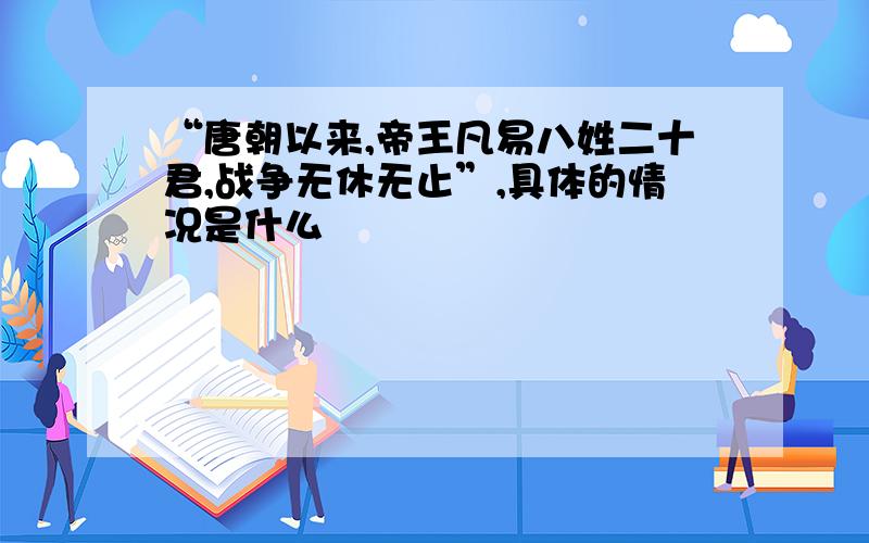 “唐朝以来,帝王凡易八姓二十君,战争无休无止”,具体的情况是什么