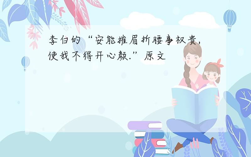 李白的“安能摧眉折腰事权贵,使我不得开心颜.”原文