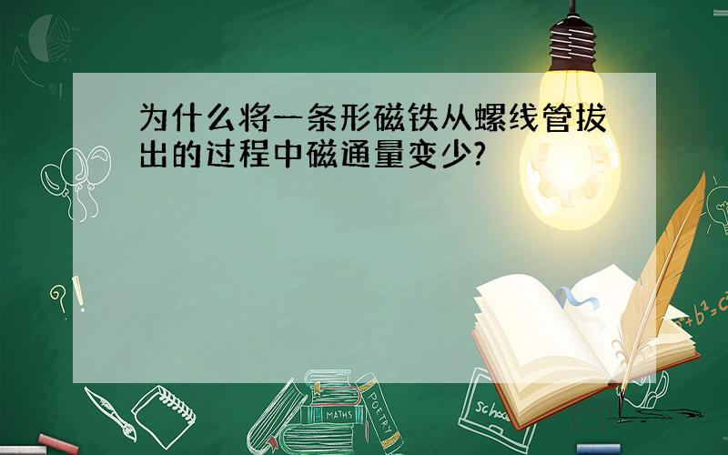 为什么将一条形磁铁从螺线管拔出的过程中磁通量变少?