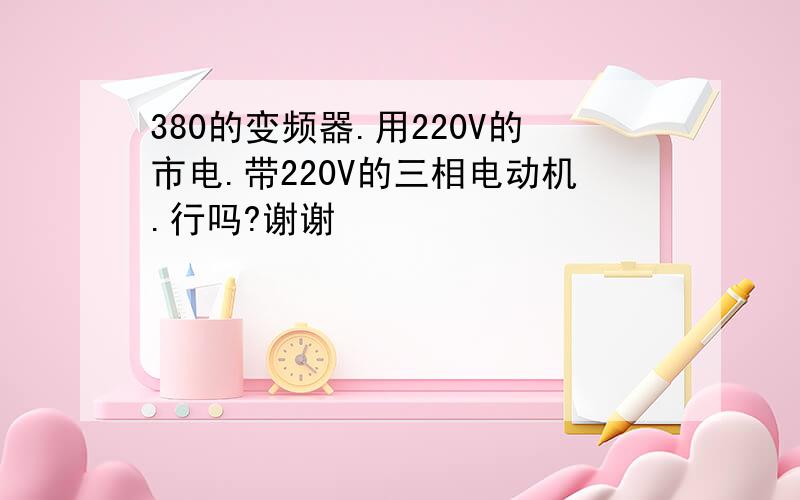 380的变频器.用220V的市电.带220V的三相电动机.行吗?谢谢