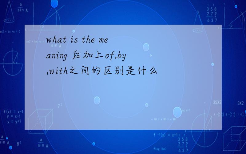 what is the meaning 后加上of,by,with之间的区别是什么