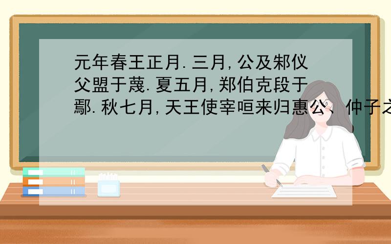 元年春王正月.三月,公及邾仪父盟于蔑.夏五月,郑伯克段于鄢.秋七月,天王使宰咺来归惠公、仲子之赗.