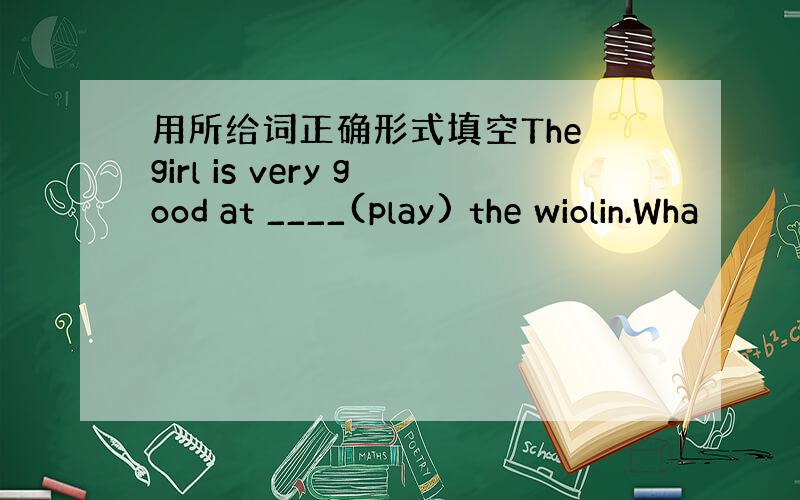 用所给词正确形式填空The girl is very good at ____(play) the wiolin.Wha