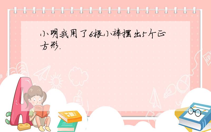 小明我用了6根小棒摆出5个正方形.