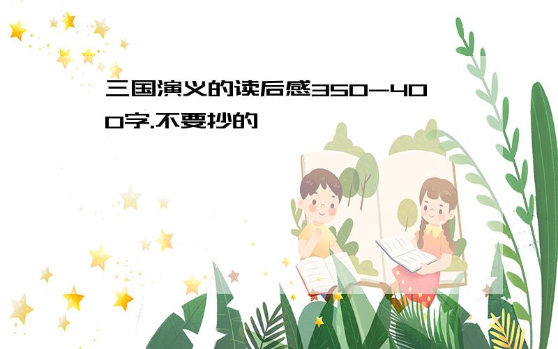 三国演义的读后感350-400字.不要抄的