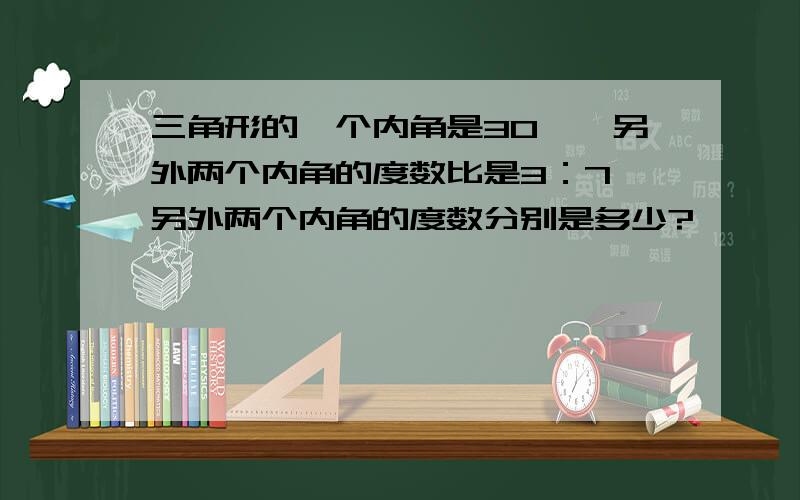 三角形的一个内角是30°,另外两个内角的度数比是3：7,另外两个内角的度数分别是多少?