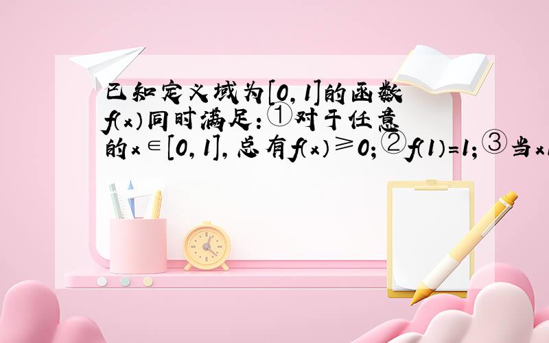 已知定义域为[0，1]的函数f（x）同时满足：①对于任意的x∈[0，1]，总有f（x）≥0；②f（1）=1；③当x1，x