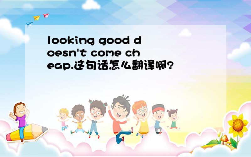 looking good doesn't come cheap.这句话怎么翻译啊?