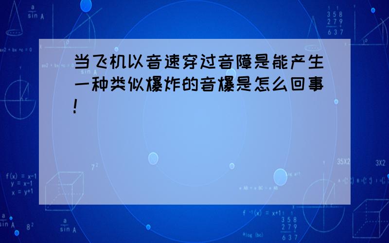 当飞机以音速穿过音障是能产生一种类似爆炸的音爆是怎么回事!