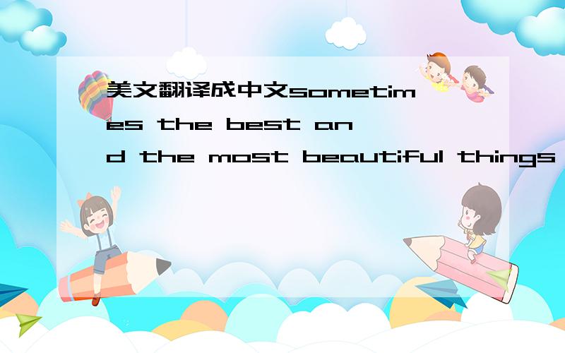 美文翻译成中文sometimes the best and the most beautiful things in t