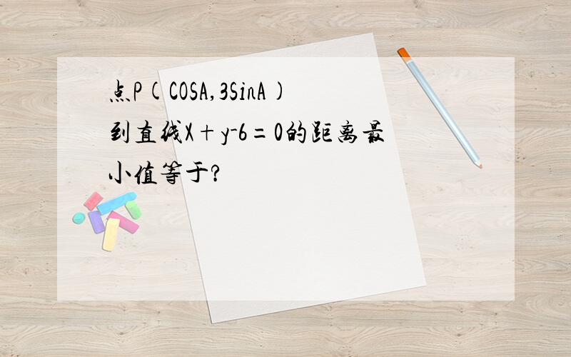 点P(COSA,3SinA)到直线X+y-6=0的距离最小值等于?