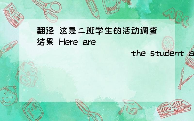 翻译 这是二班学生的活动调查结果 Here are____ ____ ____ the student activity