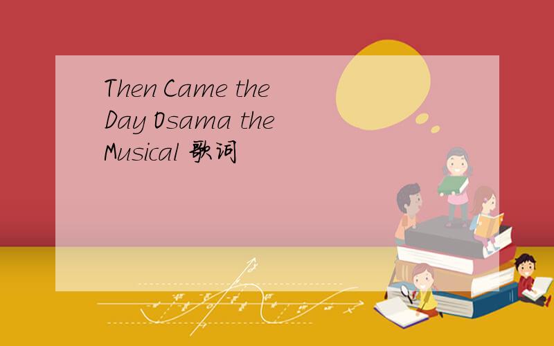 Then Came the Day Osama the Musical 歌词