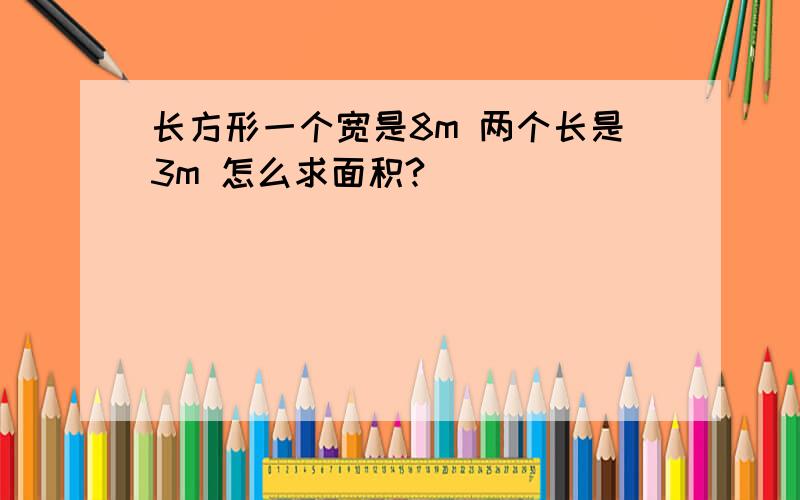 长方形一个宽是8m 两个长是3m 怎么求面积?