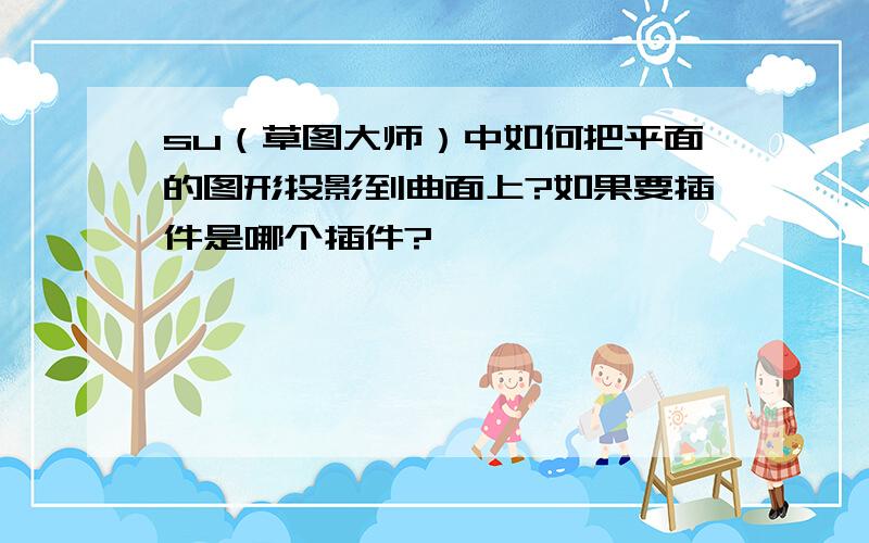 su（草图大师）中如何把平面的图形投影到曲面上?如果要插件是哪个插件?