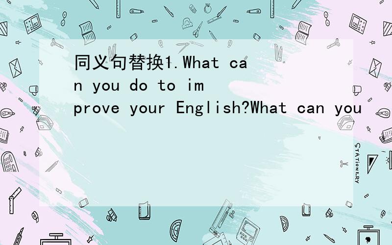 同义句替换1.What can you do to improve your English?What can you